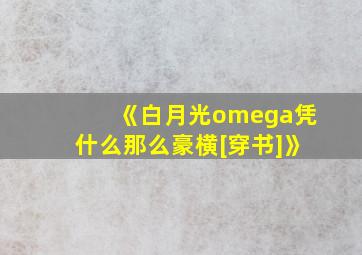 《白月光omega凭什么那么豪横[穿书]》